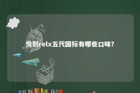 悦刻relx五代国标有哪些口味？ 